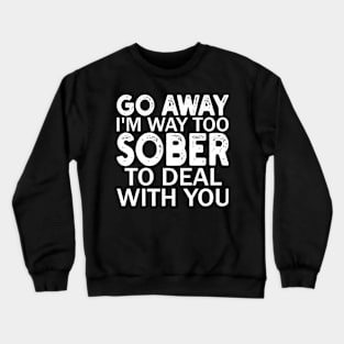 go away i'm way too sober to deal with you Crewneck Sweatshirt